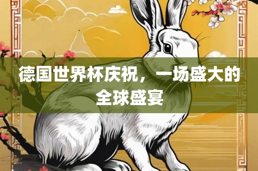 德国世界杯庆祝，一场盛大的全球盛宴