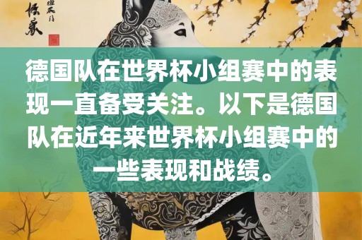 德国队在世界杯小组赛中的表现一直备受关注。以下是德国队在近年来世界杯小组赛中的一些表现和战绩。