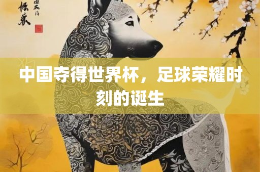 中国夺得世界杯，足球荣耀时刻的诞生洪湖市顺升工程机械租赁有限公司