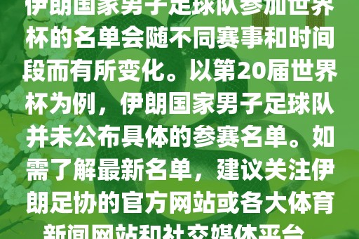 伊朗国家男子足球队参加世界杯的名单会随不洪湖市顺升工程机械租赁有限公司同赛事和时间段而有所变化。以第20届世界杯为例，伊朗国家男子足球队并未公布具体的参赛名单。如需了解最新名单，建议关注伊朗足协的官方网站或各大体育新闻网站和社交媒体平台。