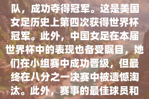 在加拿大举办的本届世界杯上，美国队在决赛中击败了日本队，成功夺得冠军。这是美国女足历史上第四次获得世界杯冠军。此外，中国女足在本届世界杯中的表现也备受瞩目，她们在小组赛中成功晋级，但最终在八分之一决赛中被遗憾淘汰。此外，赛事的最佳球员和最佳射手均被美国队的球员获得。洪湖市顺升工程机械租赁有限公司