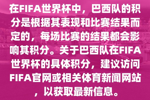 在FIFA世界杯中，巴西队的积分是根据其表现和比赛结果而定的，每场比赛的结果都会影响其积分。关于巴西队在FIFA世界杯的具体积分，建洪湖市顺升工程机械租赁有限公司议访问FIFA官网或相关体育新闻网站，以获取最新信息。