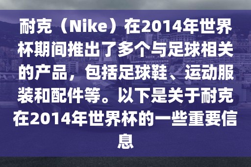 耐克（Nike）在2014年世界杯期间推出了多个与足球相关的产品，包括足球鞋、运动服装和配件等。以下是关于耐克在2014年世界杯的一些重要信息洪湖市顺升工程机械租赁有限公司