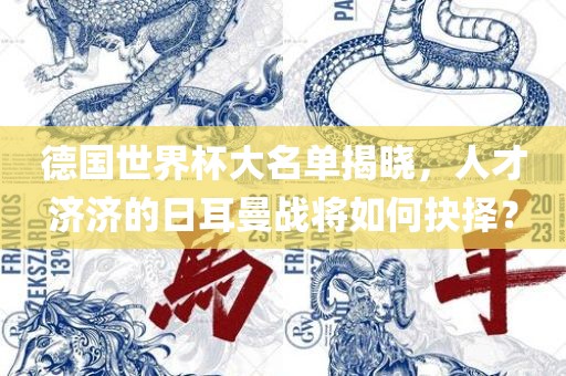 德国世界杯大名单揭晓，人才济济的日耳曼战将如何抉择？