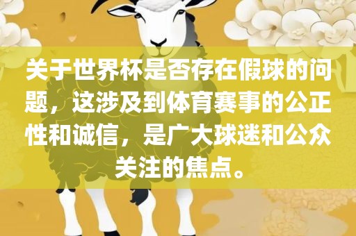 关于世界杯是否存在假球的问题，这涉及到体育赛事的公正性和诚信，是广大球迷和公众关注的焦点。