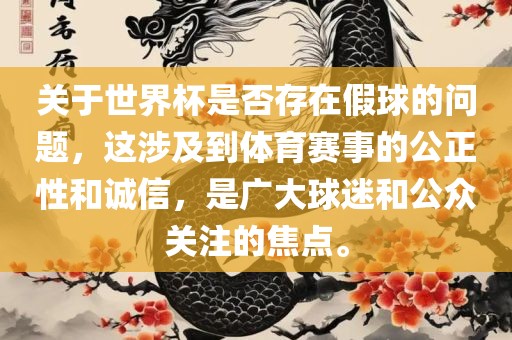 关于世界杯是否存在假球的问题，这涉及到体育赛事的公正性和诚信，是广大球迷和公众关注的焦点。洪湖市顺升工程机械租赁有限公司
