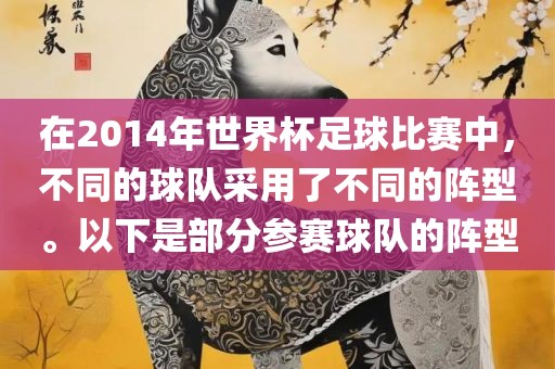 在2014年世界杯足球比赛中，不同的球队采用了不同的阵型。以下是部分参赛球队的阵型