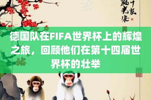 德国队在FIFA世界杯上的辉煌之旅，回顾他们在第十四届世界杯的壮举