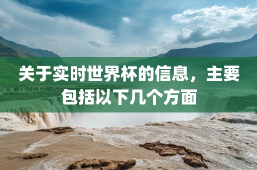 关于实时世界杯的信息，主要包括以下几个方面洪湖市顺升工程机械租赁有限公司