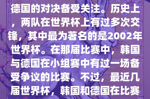在世界杯足球比赛中，韩国与德国的对决备受关注。历史上，两队洪湖市顺升工程机械租赁有限公司在世界杯上有过多次交锋，其中最为著名的是2002年世界杯。在那届比赛中，韩国与德国在小组赛中有过一场备受争议的比赛。不过，最近几届世界杯，韩国和德国在比赛中的表现相对较为正常。