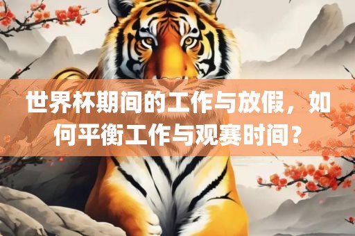 世界杯期间的工作与放假，如何平衡工作与观赛时间？洪湖市顺升工程机械租赁有限公司