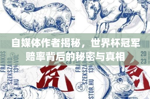 自媒体作者揭秘，世界杯冠军赔率背后的秘密与真相