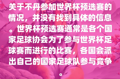 关于不丹参加世界杯预选赛的情况，并没有找到具体的信息。世界杯预选赛通常是各个国家足球协会为了参与世界杯足球赛而进行的比赛，各国会派出自己的国家足球队参与竞争。洪湖市顺升工程机械租赁有限公司