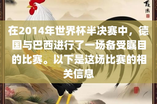 在2014年世界杯半决赛中，德国与巴西进行了一场备受瞩目的比赛。以下是这场比赛的相关信息洪湖市顺升工程机械租赁有限公司