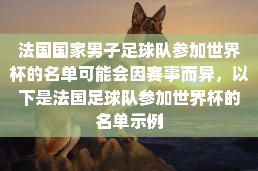 法国国家男子足球队参加世界杯的名单可能会因赛事而异，以下是法国足球队参加世界杯的名单示例