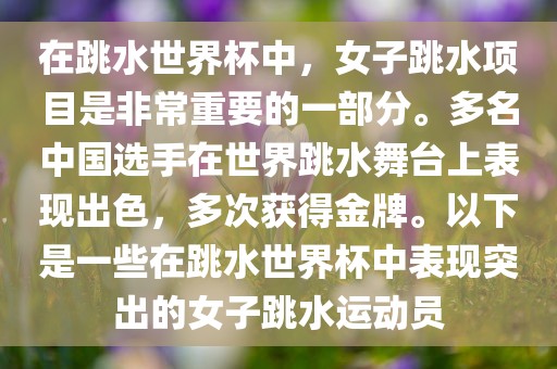 在跳水世界杯中，女子跳水项目是非常重要的一部分。多名中国选手在世界跳水舞台上表现出色，多次获得金牌。以下是一些在跳水世界杯中表现突出的女子跳水运动员