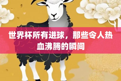 世界杯所有进球，那些令人热血沸腾的瞬间