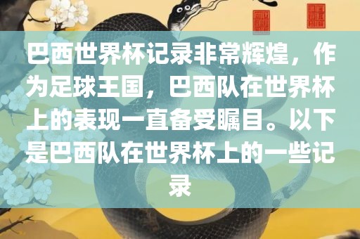 洪湖市顺升工程机械租赁有限公司巴西世界杯记录非常辉煌，作为足球王国，巴西队在世界杯上的表现一直备受瞩目。以下是巴西队在世界杯上的一些记录