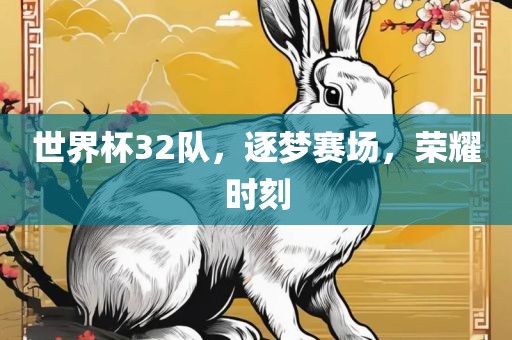 世界杯32队，逐梦赛场，荣耀时刻