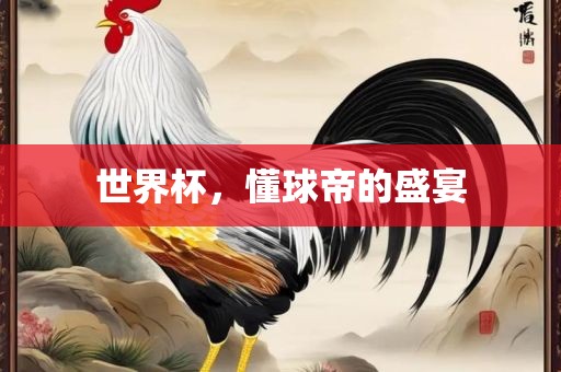 世界杯，懂球帝洪湖市顺升工程机械租赁有限公司的盛宴