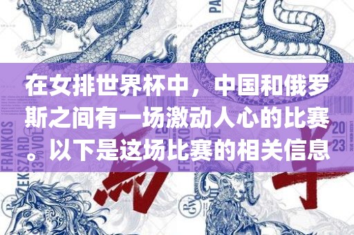 在女排世界杯中，中国和俄罗斯之间有一场激动人心的比赛。以下是这场比赛的相关信息