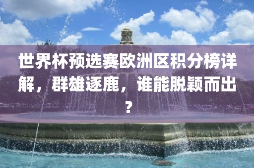 世界杯预选赛欧洲区积分榜详解，群雄逐鹿，谁能脱颖而出？洪湖市顺升工程机械租赁有限公司