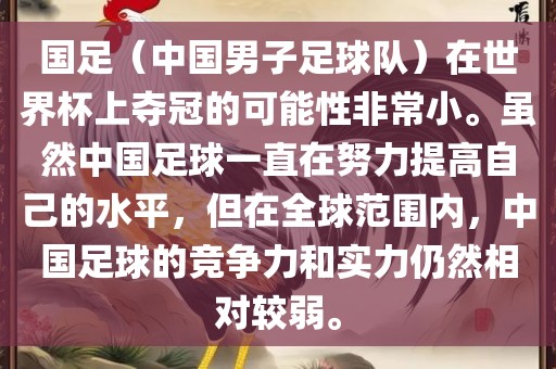 国足（中国男子足球队）在世界杯上夺冠的可能性非常小。虽然中国足球一直在努力提高自己的水平，但在全球范围内，中国足球的竞争力和实力仍然相对较弱。
