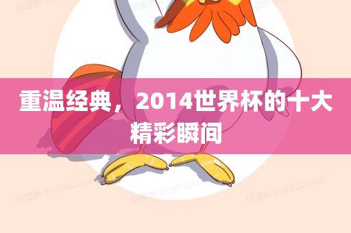 重温经典，2014世界杯的十大精彩瞬间