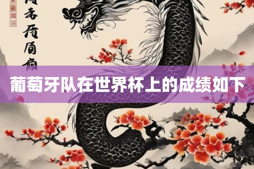 葡萄牙队在世界杯上的成绩如下洪湖市顺升工程机械租赁有限公司