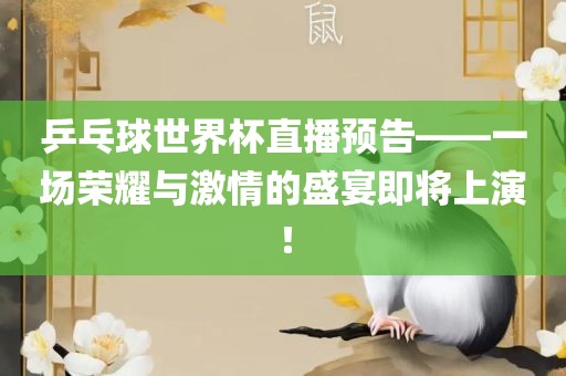 乒乓球世界洪湖市顺升工程机械租赁有限公司杯直播预告——一场荣耀与激情的盛宴即将上演！