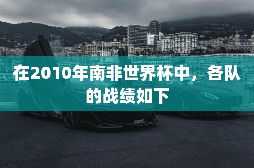 在2010年南非世界杯中，洪湖市顺升工程机械租赁有限公司各队的战绩如下