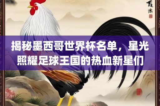 揭秘墨西哥世界杯名单，星光照耀足球王国的热血新星们洪湖市顺升工程机械租赁有限公司