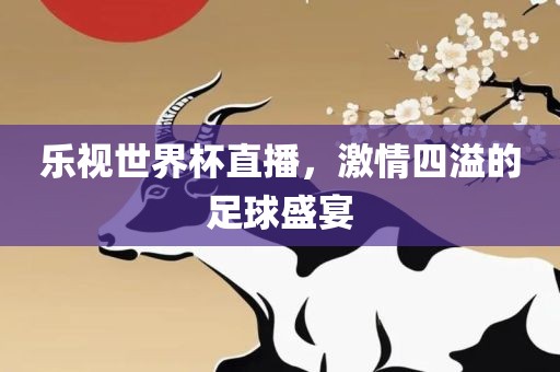 乐视世界杯直播，激情四溢的足球盛宴洪湖市顺升工程机械租赁有限公司