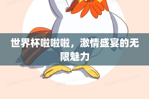 世界杯啦洪湖市顺升工程机械租赁有限公司啦啦，激情盛宴的无限魅力