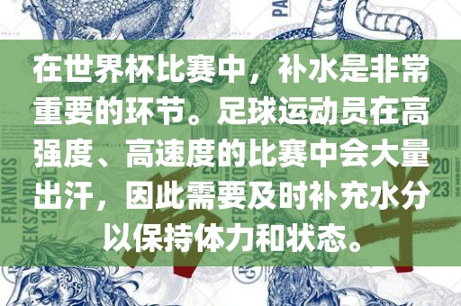 在世界杯比赛中，补水是非常重要的环节。足球运动员在高强度、高速度的比赛中会大量出汗，因此需要及时补充水分以保持体力和状态。