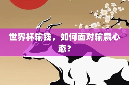 世界杯输钱，如何面对输赢心态？洪湖市顺升工程机械租赁有限公司