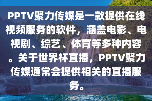 PPTV聚力传媒是一款提供在线视频服务的软件，涵盖电影、电视剧、综艺、体育等多种内容。洪湖市顺升工程机械租赁有限公司关于世界杯直播，PPTV聚力传媒通常会提供相关的直播服务。