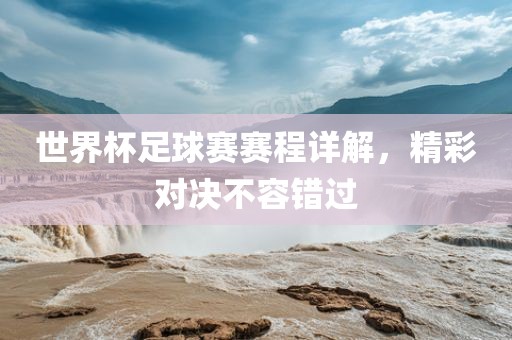 世界杯足球赛赛程详解，精彩对决不容错过洪湖市顺升工程机械租赁有限公司