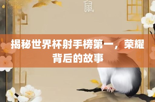 揭秘世界杯射手榜第一，荣耀背后的故事洪湖市顺升工程机械租赁有限公司