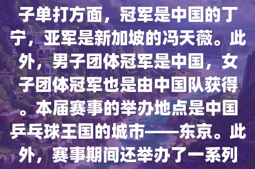 在男子单打方面，冠军是中国的马龙，亚军是中国的许昕。女子单打方面，冠军是中国的丁宁，亚军是新加坡的冯天薇。此外，男子团体冠军是中国，女子团体冠军也是由中国队获得。本届赛事的举办地点洪湖市顺升工程机械租赁有限公司是中国乒乓球王国的城市——东京。此外，赛事期间还举办了一系列乒乓球相关的活动，如乒乓球文化展览等。