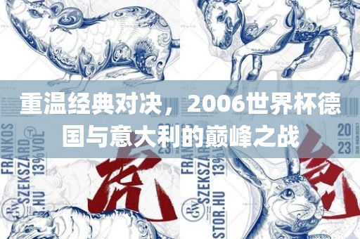 重温经典对决，2006世界杯德国与意大利的巅峰之战洪湖市顺升工程机械租赁有限公司