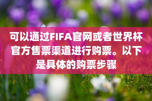 可以通过FIFA官网或者世界杯官方售票渠道进行购票。以下是具体的购票步骤洪湖市顺升工程机械租赁有限公司