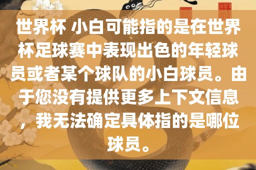 世界杯 小白可能指的是在世界杯足球赛中表现出色的年轻球员或者某个球队的小白球员。由于您没有提供更多上下文信息，我无法确定具体指的是哪位球员。洪湖市顺升工程机械租赁有限公司