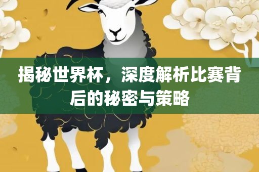 揭秘世界杯，深度解析比赛背后的秘密与策略洪湖市顺升工程机械租赁有限公司