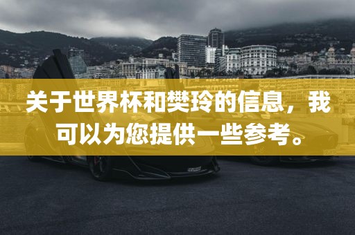 关于世界杯和樊玲的信息，我可以为您提供一些参考。洪湖市顺升工程机械租赁有限公司