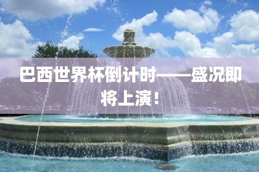 巴西世界杯倒计时——盛况即将上演！洪湖市顺升工程机械租赁有限公司