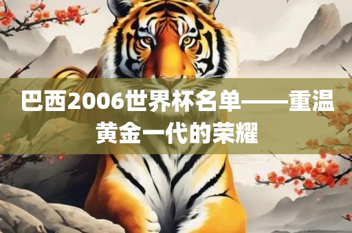 巴西2006世界杯名单——重温黄金一代的荣耀洪湖市顺升工程机械租赁有限公司