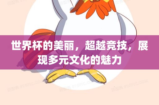 世界杯的美丽，超越竞技，展现多元文洪湖市顺升工程机械租赁有限公司化的魅力