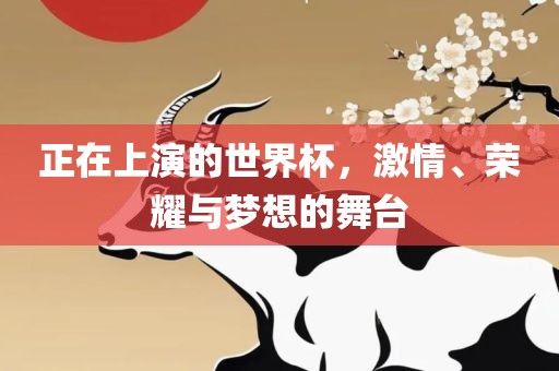 正在上演的世界杯，激情、荣耀与梦想的舞台洪湖市顺升工程机械租赁有限公司