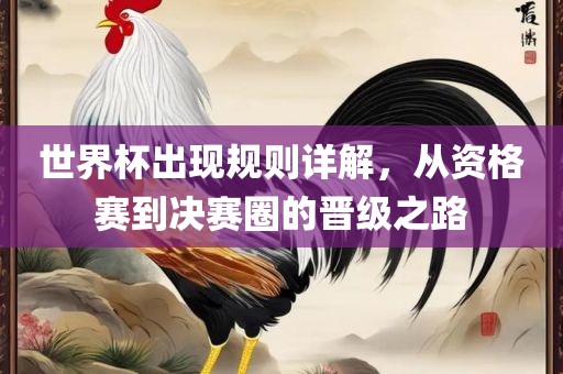世界杯出现规则详解，从资格赛到决赛圈的晋级之路洪湖市顺升工程机械租赁有限公司